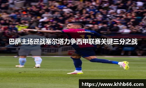 巴萨主场迎战塞尔塔力争西甲联赛关键三分之战