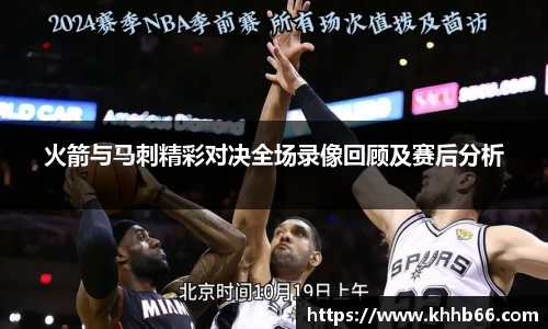 火箭与马刺精彩对决全场录像回顾及赛后分析